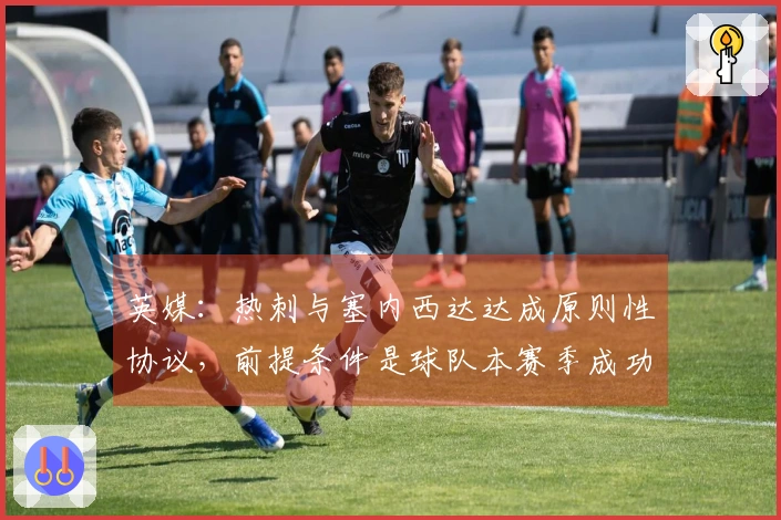 英媒：热刺与塞内西达达成原则性协议，前提条件是球队本赛季成功保级