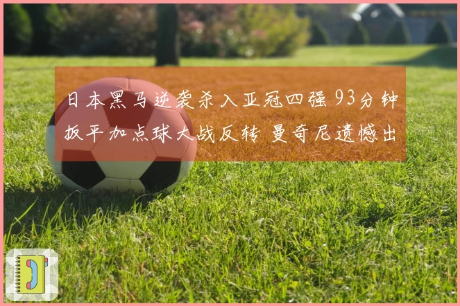 日本黑马逆袭杀入亚冠四强 93分钟扳平加点球大战反转 曼奇尼遗憾出局