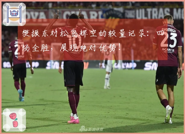 樊振东对松岛辉空的较量记录：四场全胜，展现绝对优势！