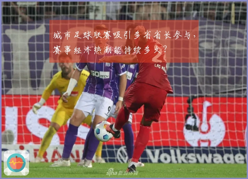 城市足球联赛吸引多省省长参与，赛事经济热潮能持续多久？