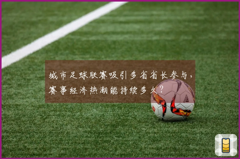 城市足球联赛吸引多省省长参与，赛事经济热潮能持续多久？