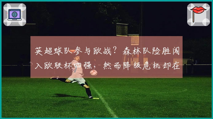 英超球队参与欧战？森林队险胜闯入欧联杯四强，然而降级危机却在逼近