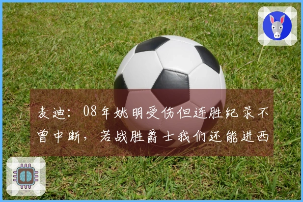 麦迪：08年姚明受伤但连胜纪录不曾中断，若战胜爵士我们还能进西决