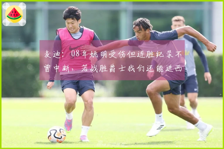 麦迪：08年姚明受伤但连胜纪录不曾中断，若战胜爵士我们还能进西决