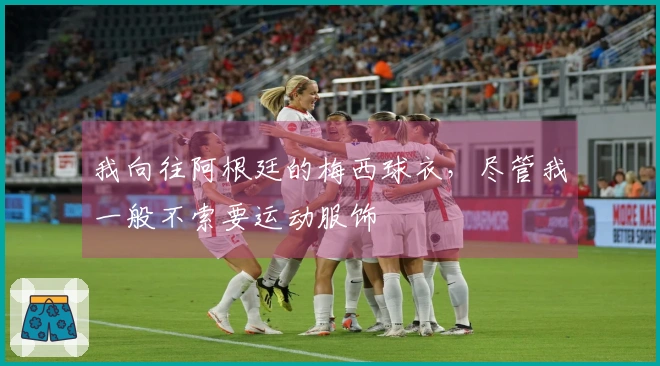 我向往阿根廷的梅西球衣，尽管我一般不索要运动服饰