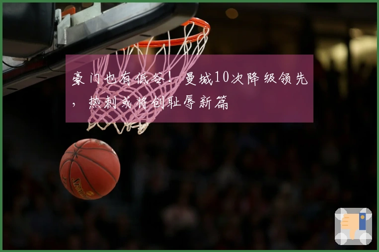 豪门也有低谷！曼城10次降级领先，热刺或将创耻辱新篇