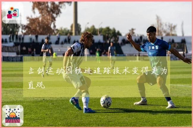 击剑运动因轨迹追踪技术变得更为直观