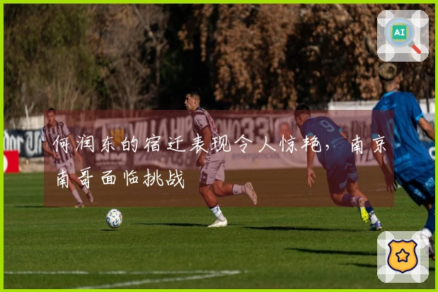 何润东的宿迁表现令人惊艳，南京南哥面临挑战