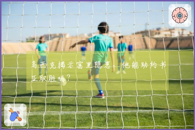 乌西克揭示富里隐患，他能助约书亚取胜吗？