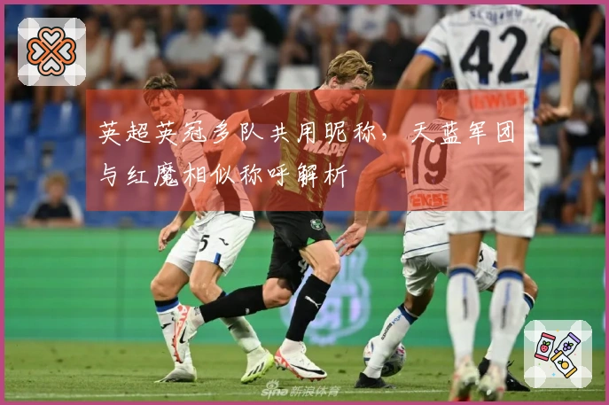 英超英冠多队共用昵称，天蓝军团与红魔相似称呼解析